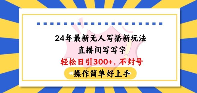 24年最新无人写播新玩法直播间，写写字轻松日引100+粉丝，不封号操作简单好上手【揭秘】-凌秋网创