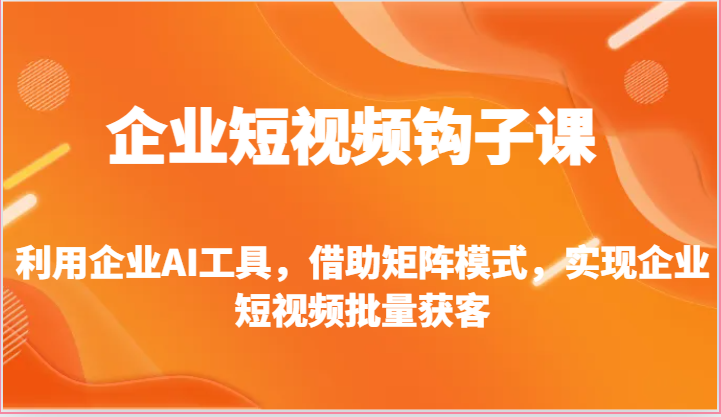 企业短视频钩子课-利用企业AI工具，借助矩阵模式，实现企业短视频批量获客-凌秋网创