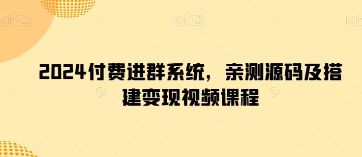 2024付费进群系统，亲测源码及搭建变现视频课程-凌秋网创