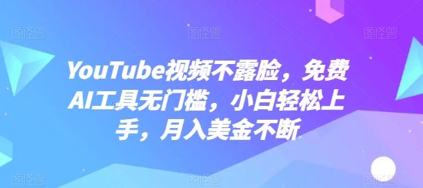 YouTube视频不露脸，免费AI工具无门槛，小白轻松上手，月入美金不断【揭秘】-凌秋网创