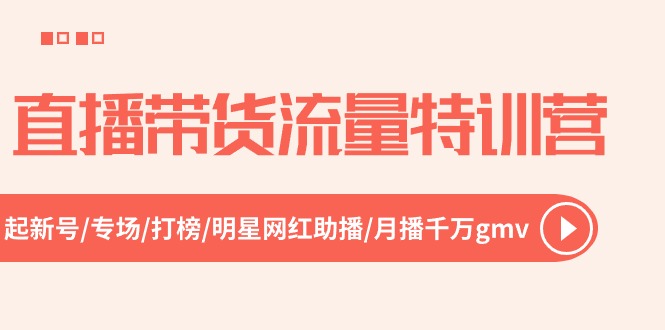 直播带货流量特训营，起新号-专场-打榜-明星网红助播 月播千万gmv（52节）-凌秋网创