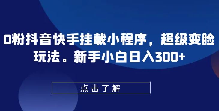 0粉抖音快手挂载小程序，超级变脸玩法，新手小白日入300+【揭秘】-凌秋网创