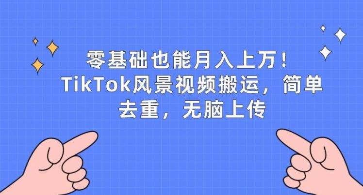 零基础也能月入上w，TikTok风景视频搬运，简单去重，无脑上传【揭秘】-凌秋网创
