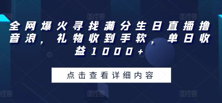 全网爆火寻找满分生日直播撸音浪，礼物收到手软，单日收益1000+【揭秘】-凌秋网创