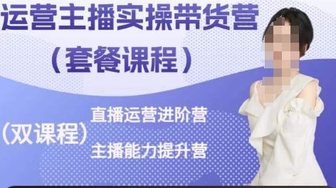 运营主播实操带货营，直播运营进阶，主播能力提升-凌秋网创