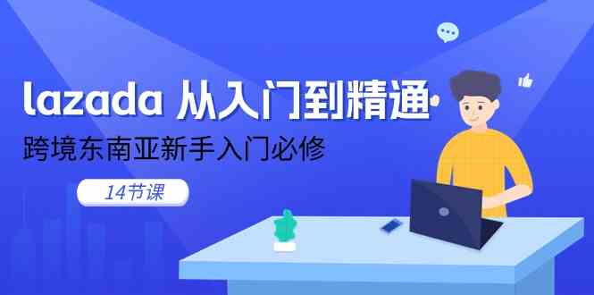 lazada从入门到精通，跨境东南亚新手入门必修（14节课）-凌秋网创