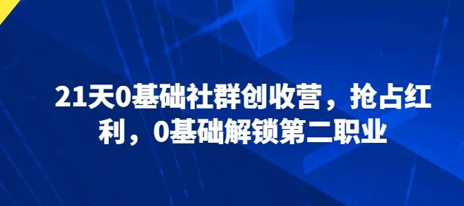 21天0基础社群创收营，抢占红利，0基础解锁第二职业-凌秋网创