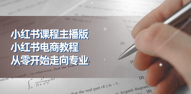 小红书课程主播版，小红书电商教程，从零开始走向专业（23节）-凌秋网创