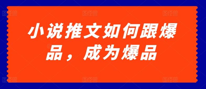 小说推文如何跟爆品，成为爆品【揭秘】-凌秋网创