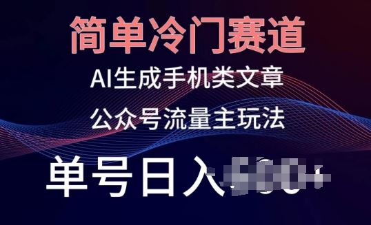 简单冷门赛道，AI生成手机类文章，公众号流量主玩法，单号日入100+【揭秘】-凌秋网创