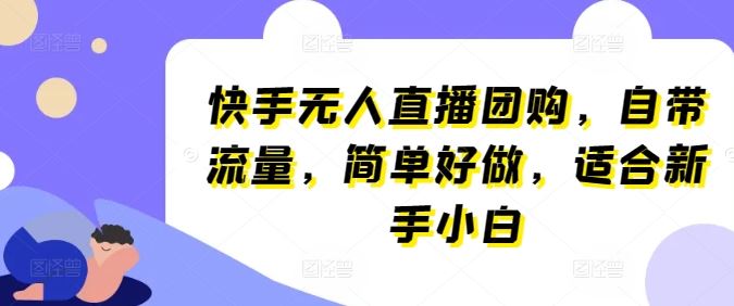 快手无人直播团购，自带流量，简单好做，适合新手小白【揭秘】-凌秋网创