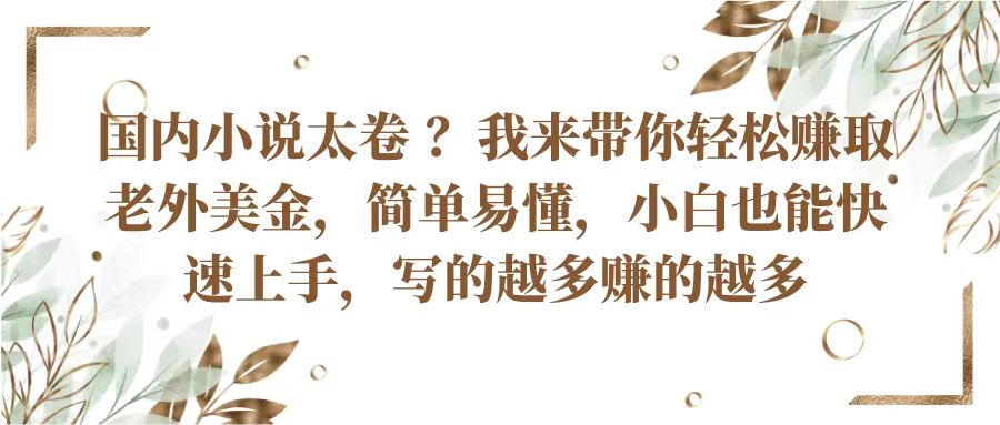 国内小说太卷？带你轻松赚取老外美金，简单易懂小白也能快速上手，写的越多赚的越多-凌秋网创