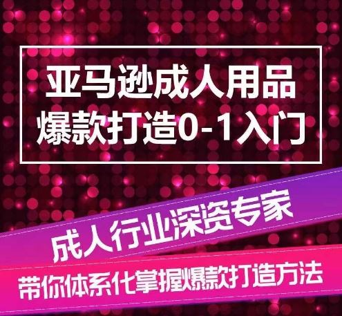亚马逊成人用品爆款打造0-1入门，系统化讲解亚马逊成人用品爆款打造的流程-凌秋网创