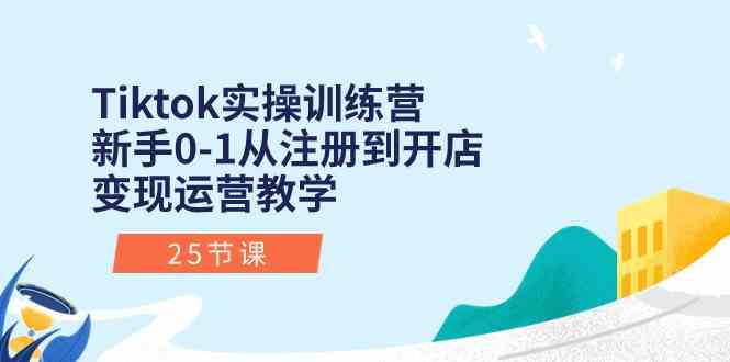Tiktok实操训练营：新手0-1从注册到开店变现运营教学（25节课）-凌秋网创