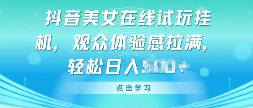 抖音美女在线试玩挂JI，观众体验感拉满，实现轻松变现【揭秘】-凌秋网创