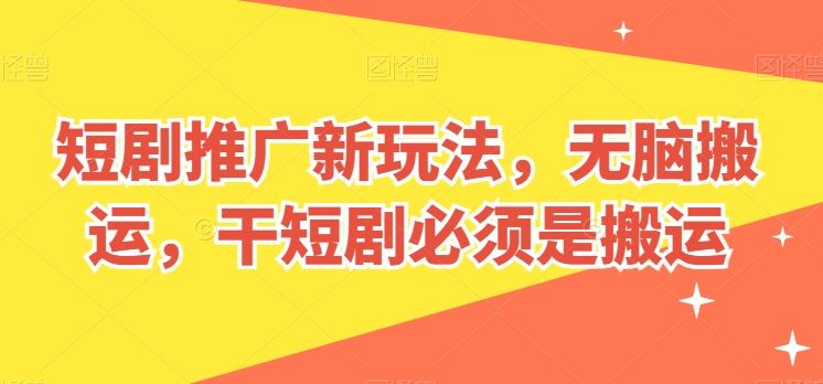 短剧推广新玩法，无脑搬运，干短剧必须是搬运【揭秘】-凌秋网创