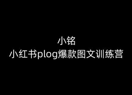 小铭-小红书plog爆款图文训练营，教你从0-1做小红书-凌秋网创