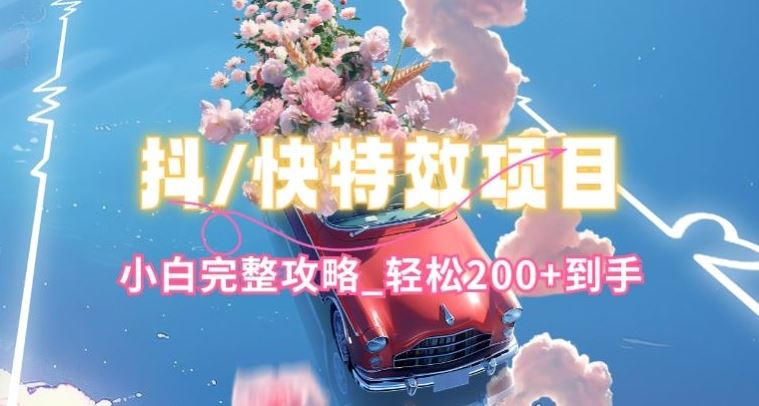 抖音快手双平台特效教程，玩法简单，小白完整攻略，轻松100+到手【揭秘】-凌秋网创