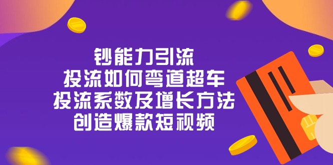 钞 能 力 引 流：投流弯道超车，投流系数及增长方法，创造爆款短视频（20节）-凌秋网创