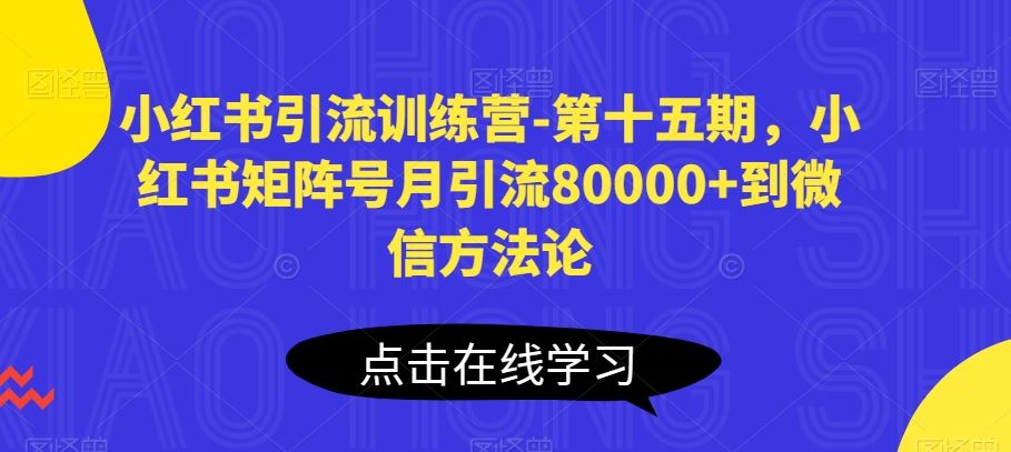 小红书引流训练营-第十五期，小红书矩阵号月引流80000+到微信方法论-凌秋网创