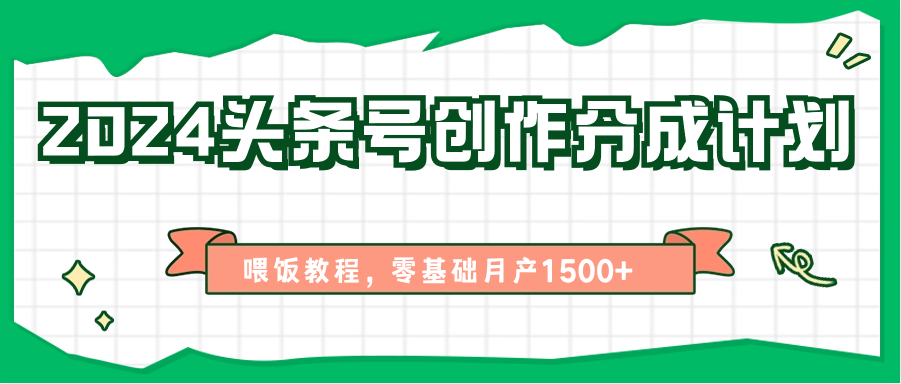 2024头条号创作分成计划、喂饭教程，零基础月产1500+-凌秋网创