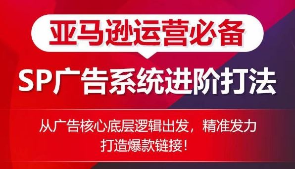 亚马逊运营必备： SP广告的系统进阶打法，从广告核心底层逻辑出发，精准发力打造爆款链接-凌秋网创