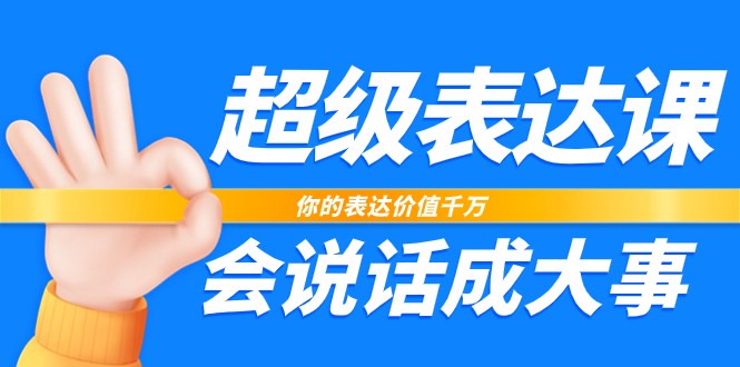 超级表达课，你的表达价值千万，会说话成大事（37节完整版）-凌秋网创