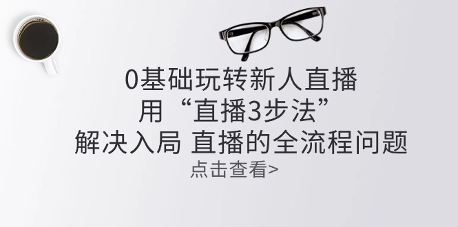 零基础玩转新人直播：用“直播3步法”解决入局 直播全流程问题-凌秋网创