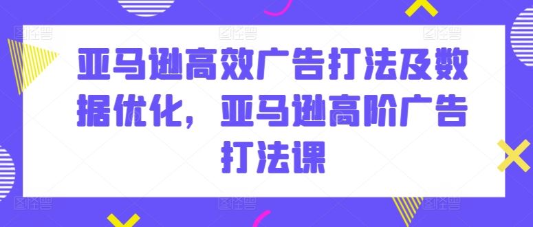 亚马逊高效广告打法及数据优化，亚马逊高阶广告打法课-凌秋网创