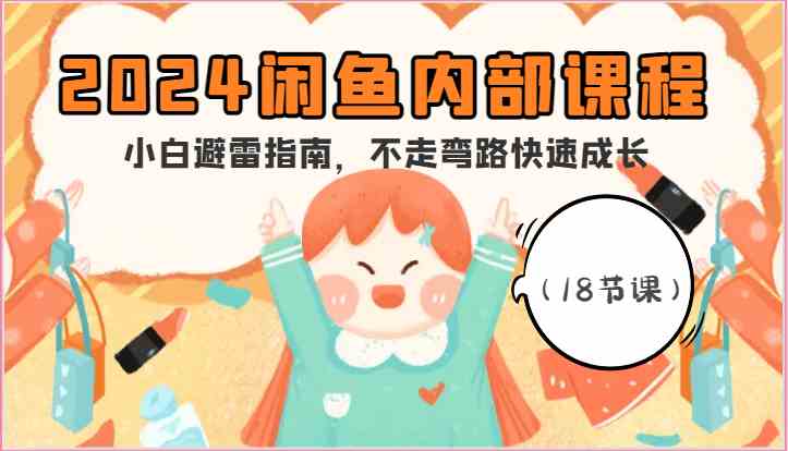 2024闲鱼内部课程，小白避雷指南，不走弯路快速成长（18节课）-凌秋网创