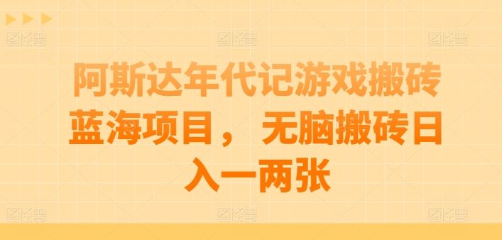 阿斯达年代记游戏搬砖蓝海项目， 无脑搬砖日入一两张【揭秘】-凌秋网创
