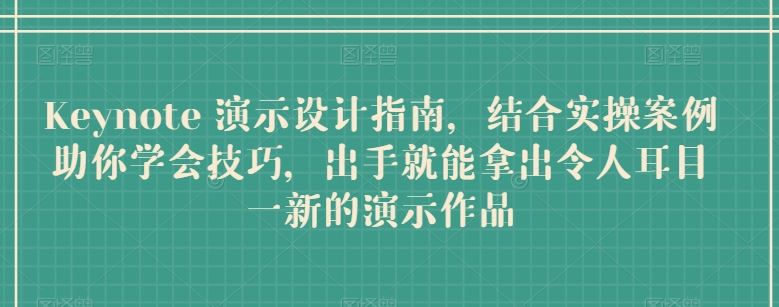 Keynote 演示设计指南，结合实操案例助你学会技巧，出手就能拿出令人耳目一新的演示作品-凌秋网创