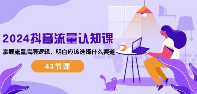 2024抖音流量认知课：掌握流量底层逻辑，明白应该选择什么赛道 (43节课)-凌秋网创