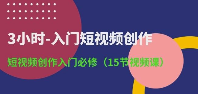 3小时-入门短视频创作：短视频创作入门必修(15节视频课)-凌秋网创