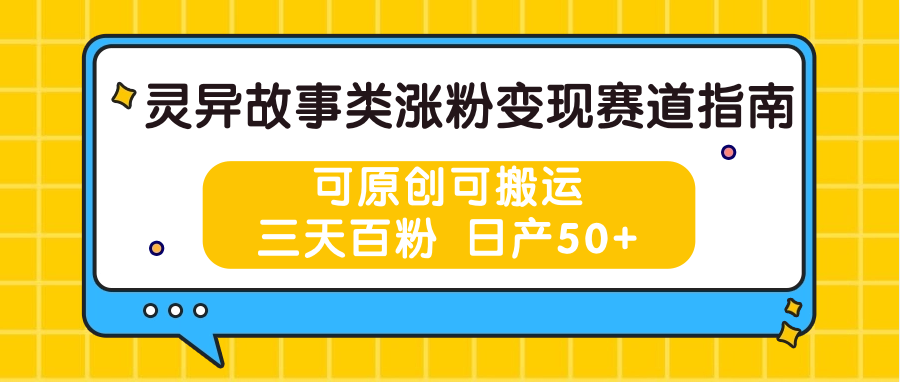 灵异故事类涨粉变现赛道指南，可原创可搬运，三天百粉 日产50+-凌秋网创
