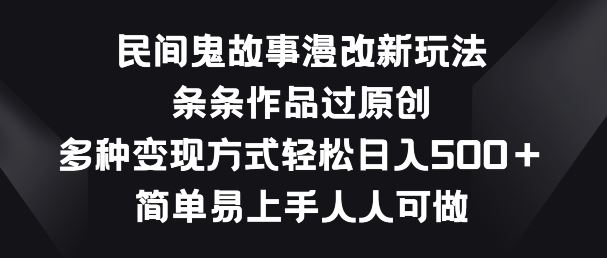 民间鬼故事漫改新玩法，条条作品过原创，多种变现方式，简单易上手人人可做【揭秘】-凌秋网创