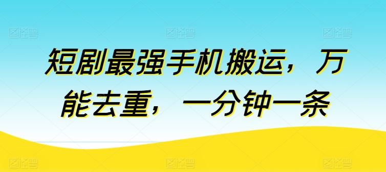短剧最强手机搬运，万能去重，一分钟一条-凌秋网创