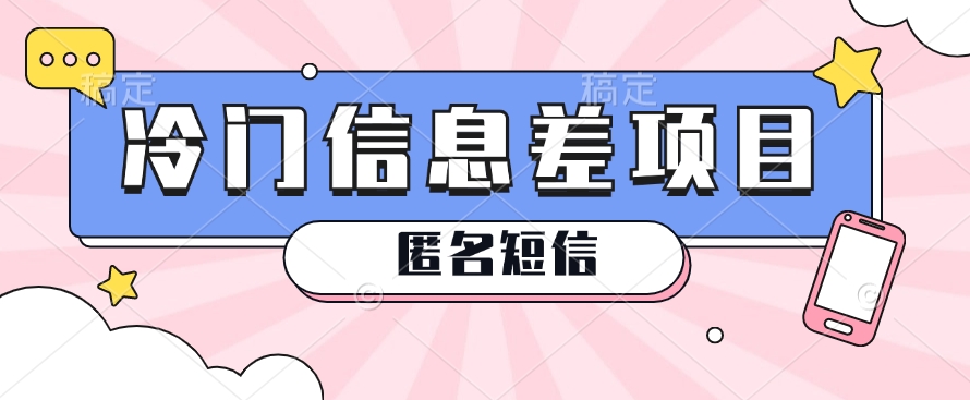 利用信息差操作的冷门赚钱项目，揭秘“匿名短信”日赚几十几百的玩法-凌秋网创
