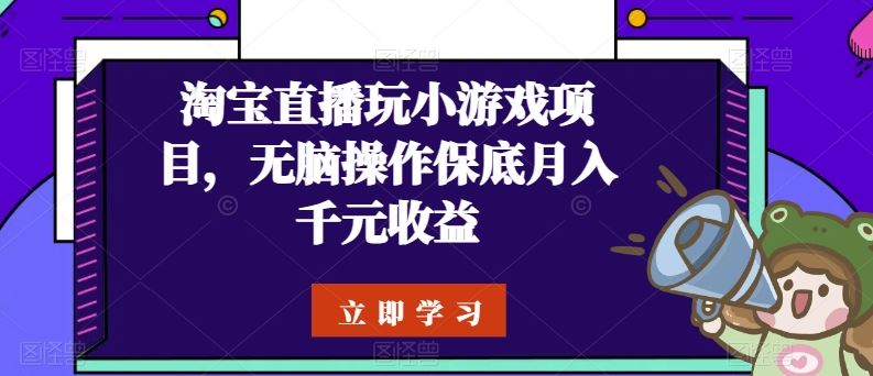 淘宝直播玩小游戏项目，无脑操作保底月入千元收益-凌秋网创