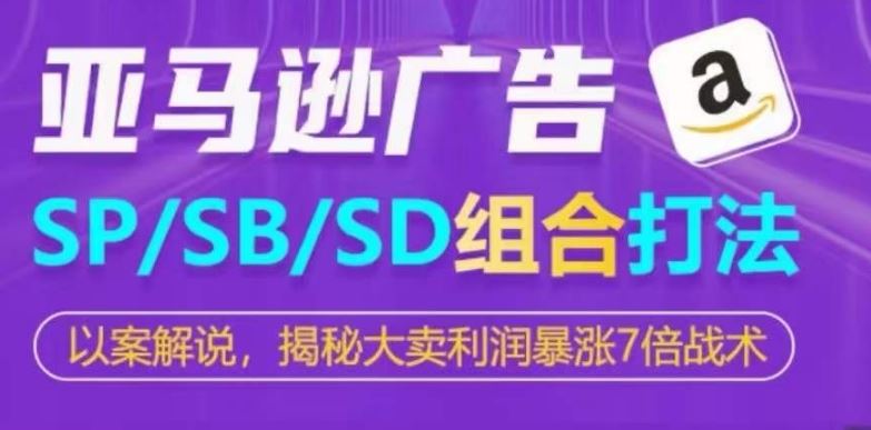 亚马逊SP/SB/SD广告组合打法，揭秘大卖利润暴涨7倍战术-凌秋网创