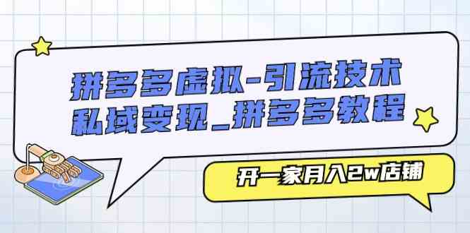 拼多多虚拟引流技术与私域变现-拼多多教程：开一家月入2w店铺-凌秋网创