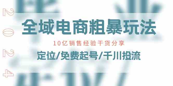 全域电商粗暴玩法课：10亿销售经验干货分享！定位/免费起号/千川投流-凌秋网创