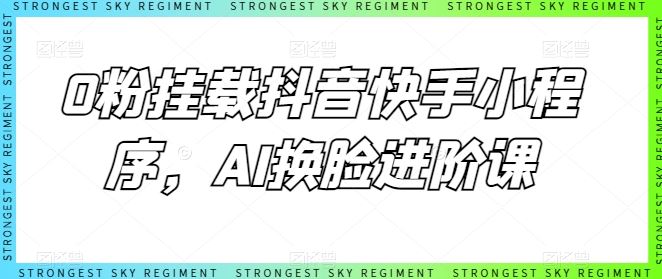 0粉挂载抖音快手小程序，AI换脸进阶课-凌秋网创
