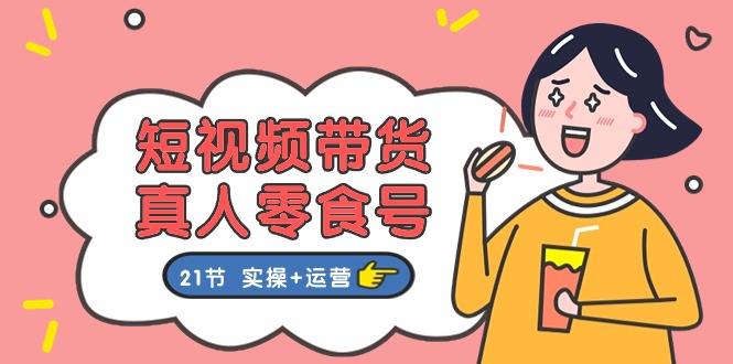 短视频带货&真人零食号：更全面的零食带货教程（实操+运营）-凌秋网创