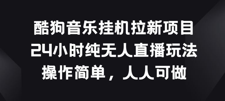 酷狗音乐挂JI拉新项目，24小时纯无人直播玩法，操作简单人人可做【揭秘】-凌秋网创