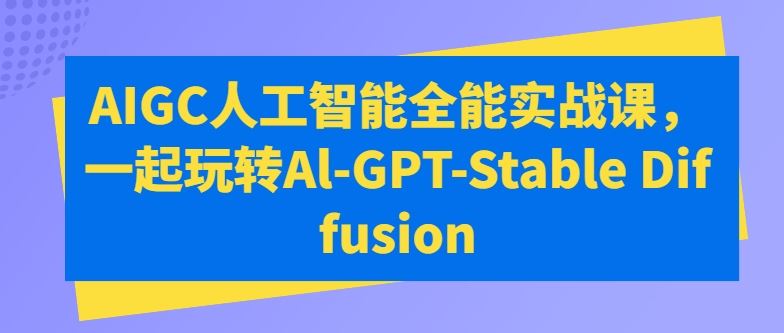 AIGC人工智能全能实战课，一起玩转Al-GPT-Stable Diffusion-凌秋网创