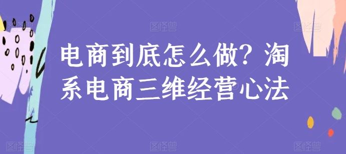 电商到底怎么做？淘系电商三维经营心法-凌秋网创