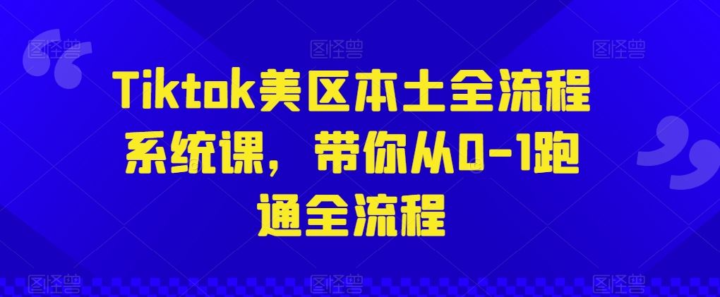 Tiktok美区本土全流程系统课，带你从0-1跑通全流程-凌秋网创
