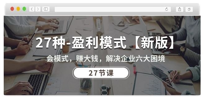 27种盈利模式【新版】会模式，赚大钱，解决企业六大困境 (27节课)-凌秋网创