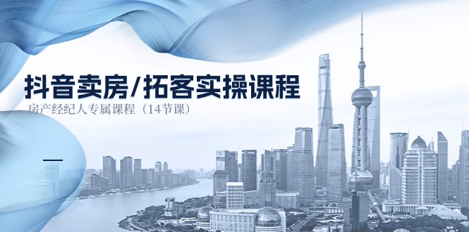 抖音卖房拓客实操课程，房产经纪人专属课程（14节课）-凌秋网创